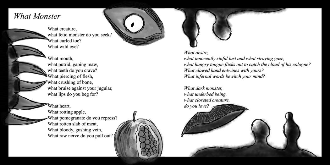 the poem 'What Monster', surrounded by various monstrous body parts, blood, and a pomegranate, all in greyscale